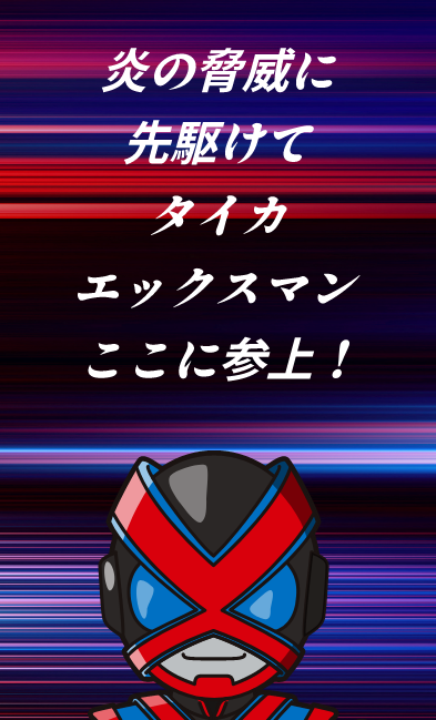 炎の脅威に先駆けて、タイカエックスマンここに参上！